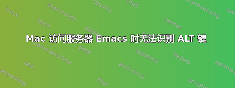 Mac 访问服务器 Emacs 时无法识别 ALT 键