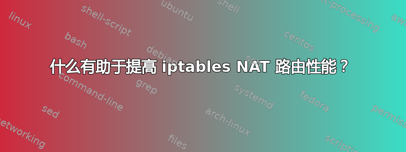 什么有助于提高 iptables NAT 路由性能？