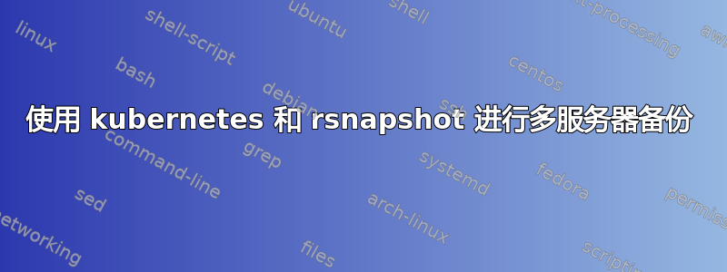 使用 kubernetes 和 rsnapshot 进行多服务器备份