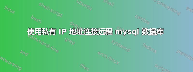 使用私有 IP 地址连接远程 mysql 数据库