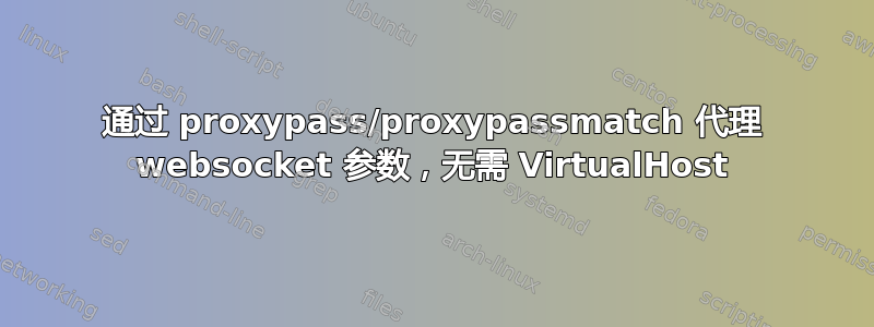 通过 proxypass/proxypassmatch 代理 websocket 参数，无需 VirtualHost