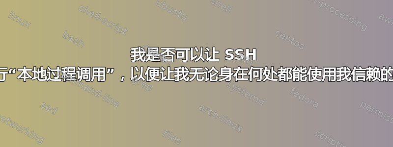 我是否可以让 SSH 在我的工作站上运行“本地过程调用”，以便让我无论身在何处都能使用我信赖的系统管理员脚本？