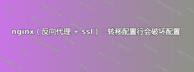 nginx（反向代理 + ssl）：转移配置行会破坏配置