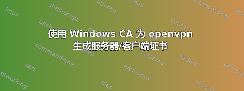 使用 Windows CA 为 openvpn 生成服务器/客户端证书