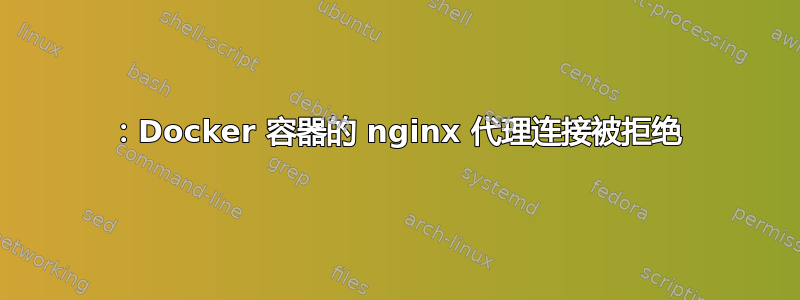 111：Docker 容器的 nginx 代理连接被拒绝