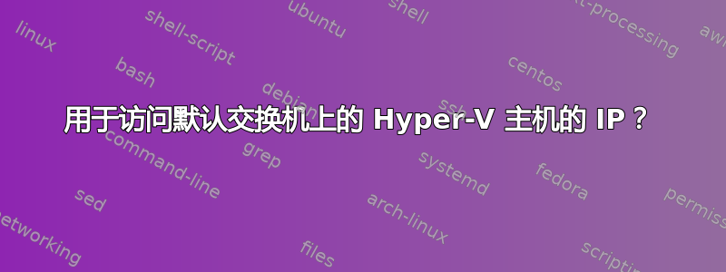 用于访问默认交换机上的 Hyper-V 主机的 IP？