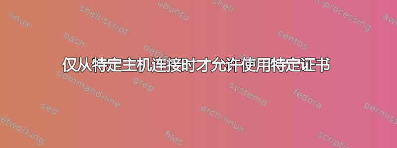 仅从特定主机连接时才允许使用特定证书