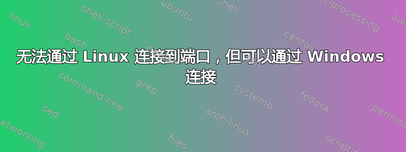 无法通过 Linux 连接到端口，但可以通过 Windows 连接