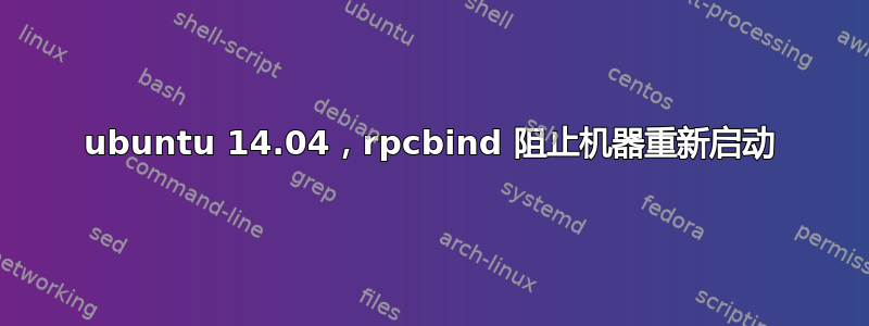 ubuntu 14.04，rpcbind 阻止机器重新启动