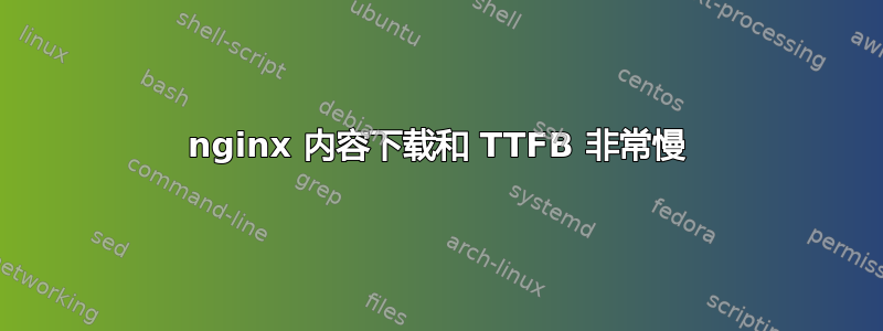 nginx 内容下载和 TTFB 非常慢