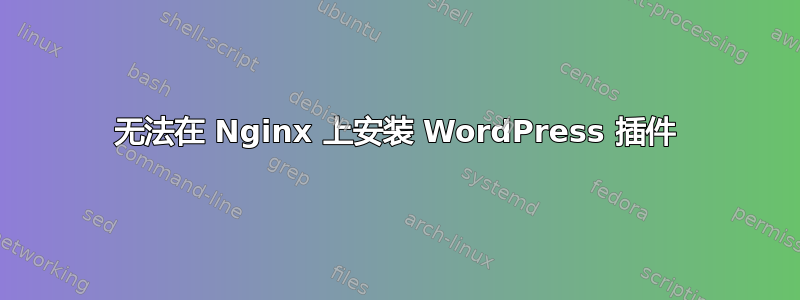 无法在 Nginx 上安装 WordPress 插件