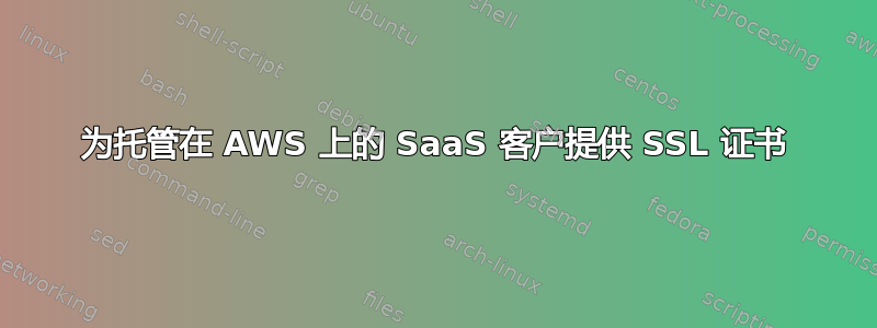 为托管在 AWS 上的 SaaS 客户提供 SSL 证书