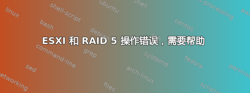 ESXI 和 RAID 5 操作错误，需要帮助