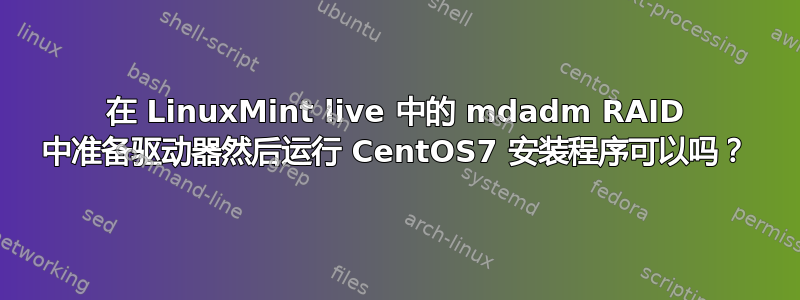 在 LinuxMint live 中的 mdadm RAID 中准备驱动器然后运行 ​​CentOS7 安装程序可以吗？