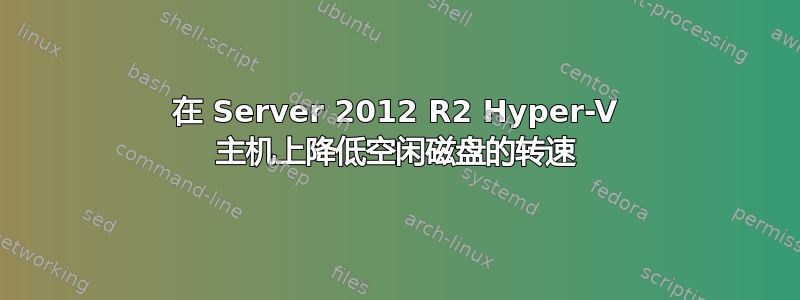 在 Server 2012 R2 Hyper-V 主机上降低空闲磁盘的转速