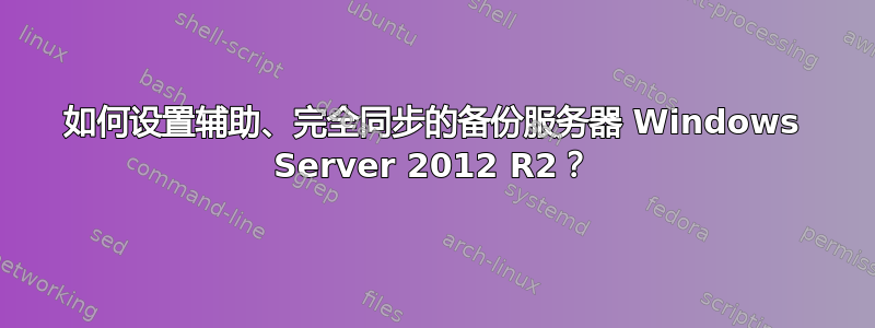 如何设置辅助、完全同步的备份服务器 Windows Server 2012 R2？