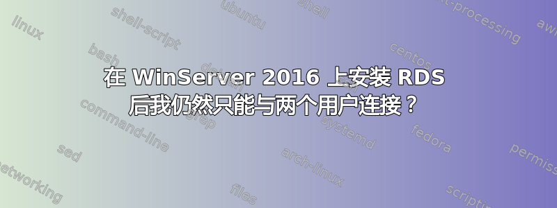 在 WinServer 2016 上安装 RDS 后我仍然只能与两个用户连接？