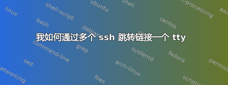 我如何通过多个 ssh 跳转链接一个 tty 