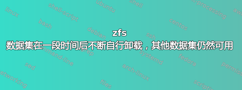 zfs 数据集在一段时间后不断自行卸载，其他数据集仍然可用