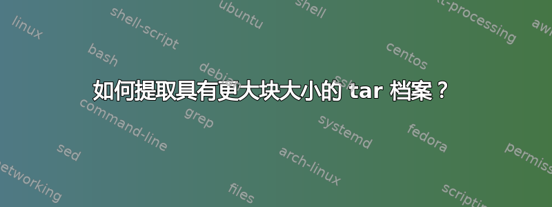 如何提取具有更大块大小的 tar 档案？