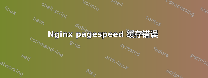 Nginx pagespeed 缓存错误