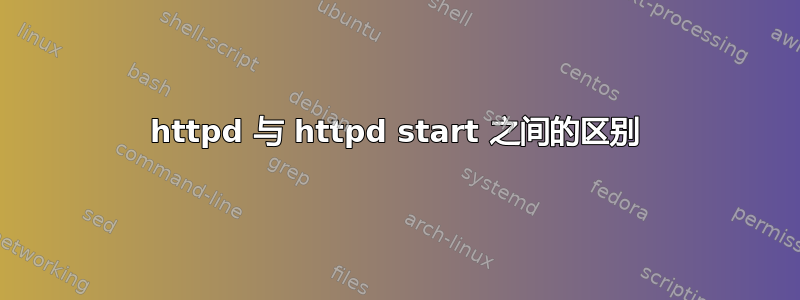 httpd 与 httpd start 之间的区别