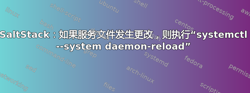 SaltStack：如果服务文件发生更改，则执行“systemctl --system daemon-reload”