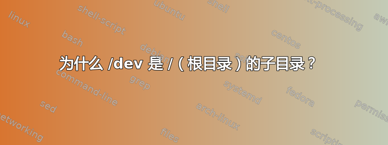 为什么 /dev 是 /（根目录）的子目录？ 