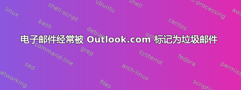 电子邮件经常被 Outlook.com 标记为垃圾邮件