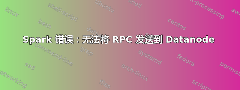 Spark 错误：无法将 RPC 发送到 Datanode