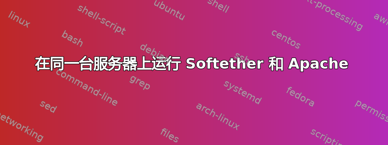 在同一台服务器上运行 Softether 和 Apache