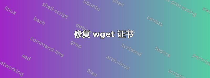 修复 wget 证书