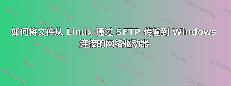 如何将文件从 Linux 通过 SFTP 传输到 Windows 连接的网络驱动器