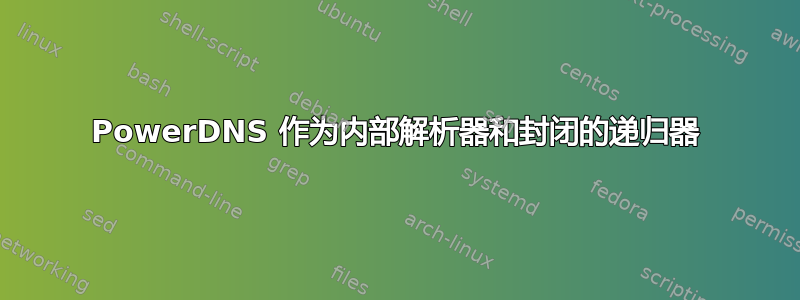 PowerDNS 作为内部解析器和封闭的递归器