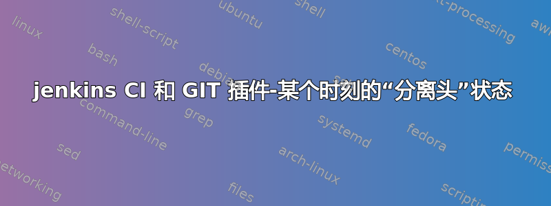 jenkins CI 和 GIT 插件-某个时刻的“分离头”状态