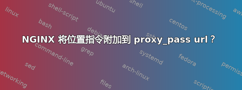 NGINX 将位置指令附加到 proxy_pass url？