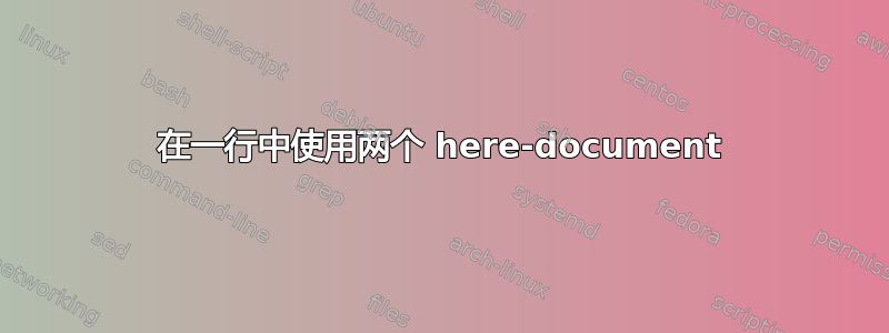 在一行中使用两个 here-document