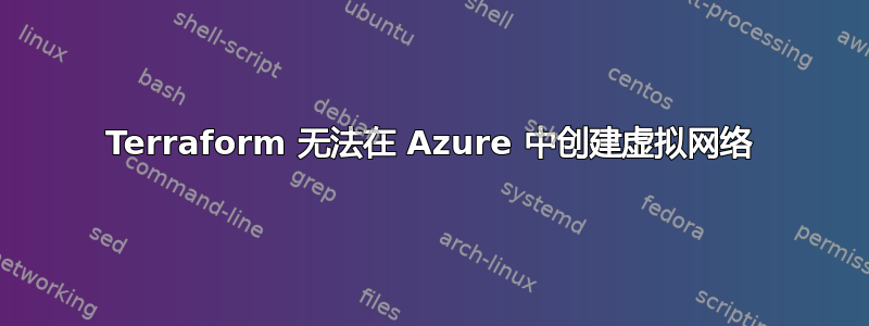 Terraform 无法在 Azure 中创建虚拟网络