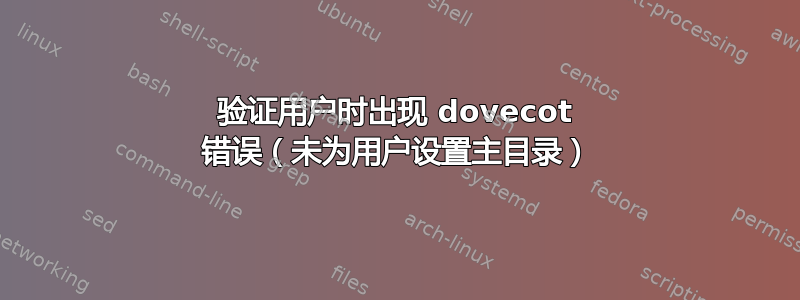 验证用户时出现 dovecot 错误（未为用户设置主目录）