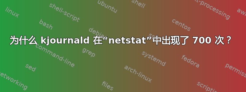 为什么 kjournald 在“netstat”中出现了 700 次？