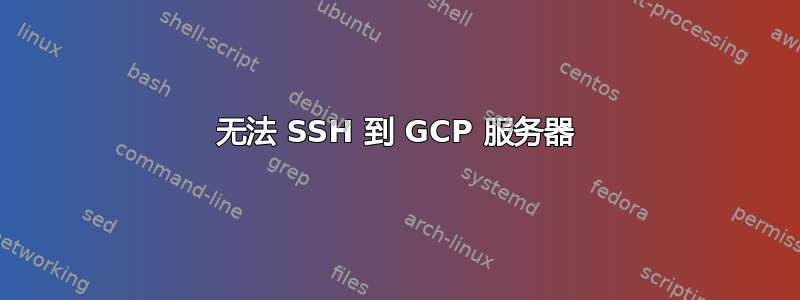 无法 SSH 到 GCP 服务器