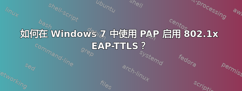 如何在 Windows 7 中使用 PAP 启用 802.1x EAP-TTLS？