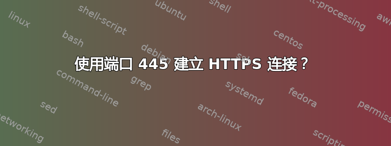 使用端口 445 建立 HTTPS 连接？