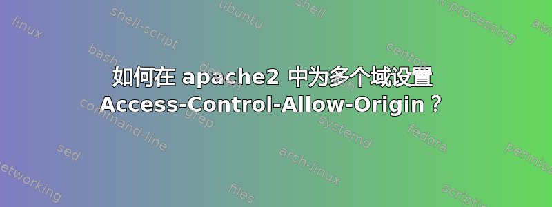 如何在 apache2 中为多个域设置 Access-Control-Allow-Origin？