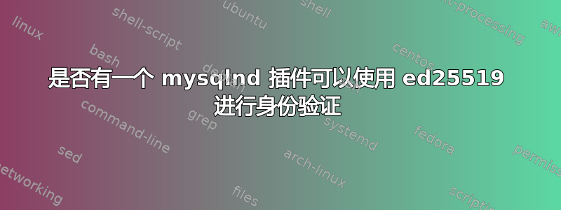 是否有一个 mysqlnd 插件可以使用 ed25519 进行身份验证