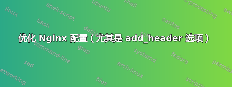 优化 Nginx 配置（尤其是 add_header 选项）