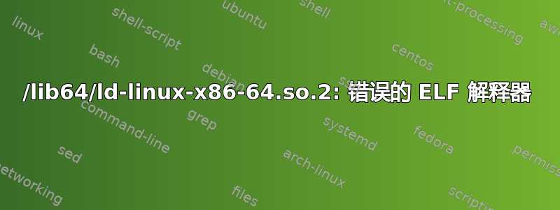 /lib64/ld-linux-x86-64.so.2: 错误的 ELF 解释器