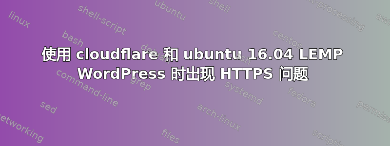 使用 cloudflare 和 ubuntu 16.04 LEMP WordPress 时出现 HTTPS 问题