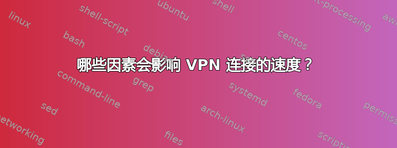 哪些因素会影响 VPN 连接的速度？