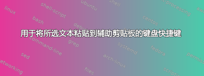 用于将所选文本粘贴到辅助剪贴板的键盘快捷键